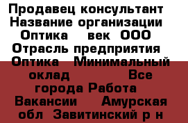 Продавец-консультант › Название организации ­ Оптика 21 век, ООО › Отрасль предприятия ­ Оптика › Минимальный оклад ­ 35 000 - Все города Работа » Вакансии   . Амурская обл.,Завитинский р-н